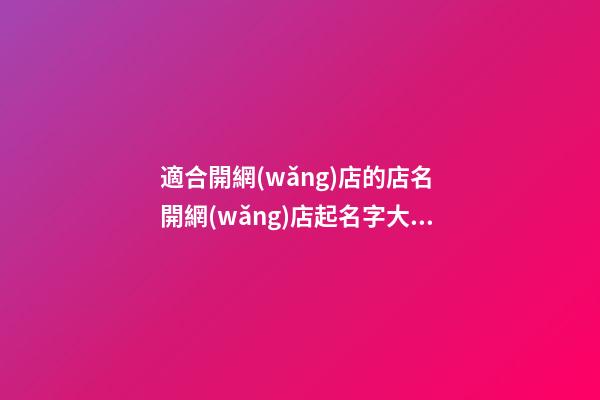 適合開網(wǎng)店的店名 開網(wǎng)店起名字大氣好聽-第1張-店鋪起名-玄機派